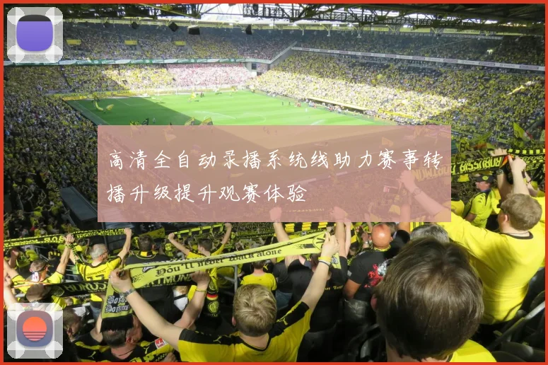 高清全自动录播系统线助力赛事转播升级提升观赛体验