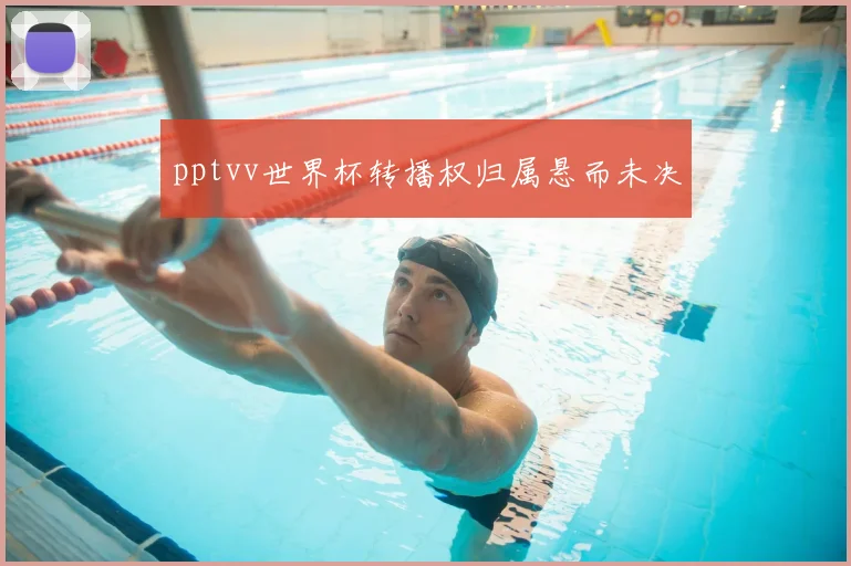pptvv世界杯转播权归属悬而未决