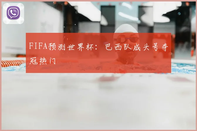 FIFA预测世界杯:巴西队成头号夺冠热门