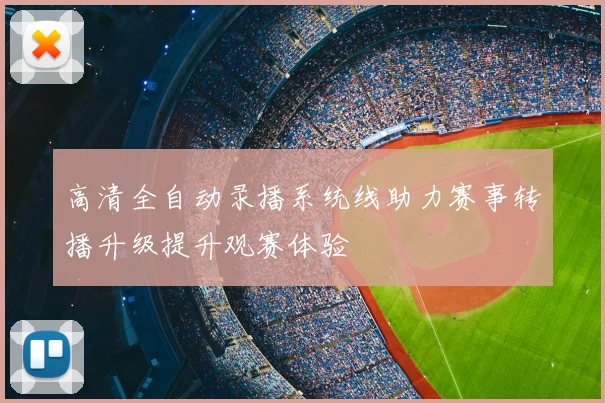 高清全自动录播系统线助力赛事转播升级提升观赛体验