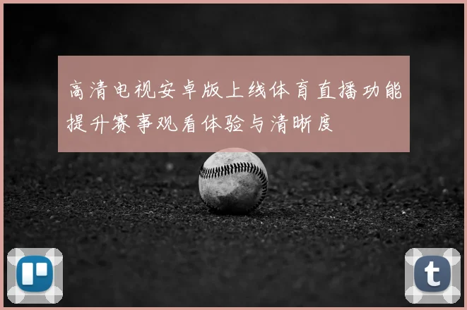 高清电视安卓版上线体育直播功能提升赛事观看体验与清晰度
