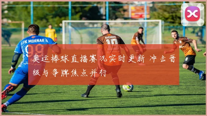 奥运棒球直播赛况实时更新 冲击晋级与争牌焦点并行