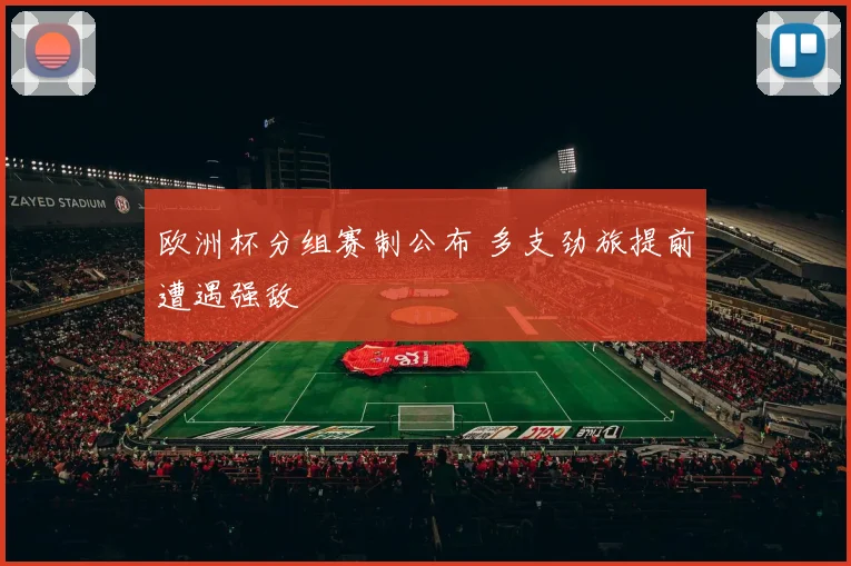 欧洲杯分组赛制公布 多支劲旅提前遭遇强敌