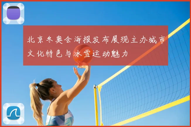 北京冬奥会海报发布展现主办城市文化特色与冰雪运动魅力