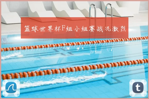 篮球世界杯F组小组赛战况激烈