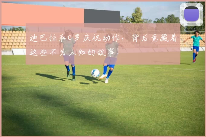 迪巴拉和c罗庆祝动作，背后竟藏着这些不为人知的故事！