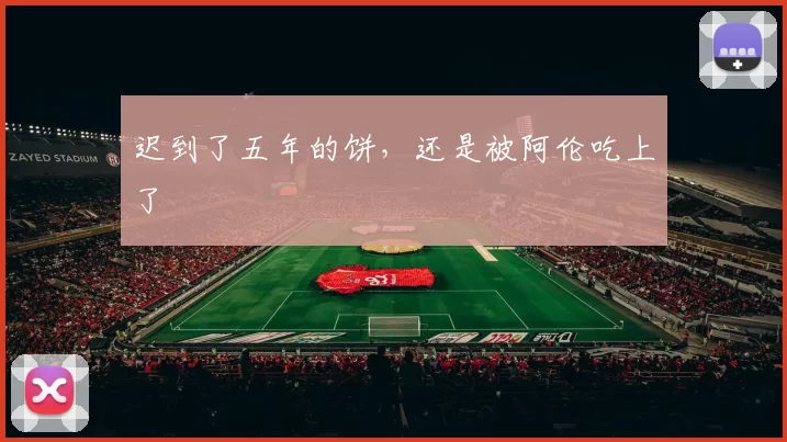 迟到了五年的饼，还是被阿伦吃上了