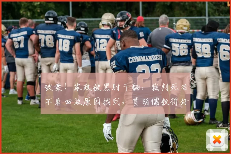 破案！家政被黑肘干翻，裁判死活不看回放原因找到，贾明儒教得好