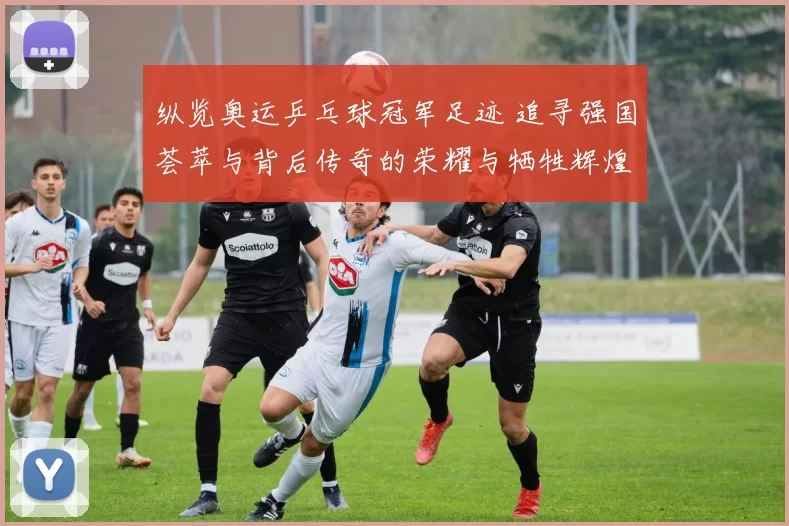 纵览奥运乒乓球冠军足迹 追寻强国荟萃与背后传奇的荣耀与牺牲辉煌