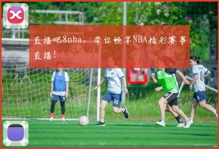 直播吧8nba，带你畅享NBA精彩赛事直播！