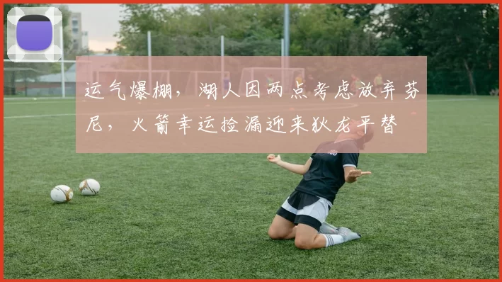 运气爆棚，湖人因两点考虑放弃芬尼，火箭幸运捡漏迎来狄龙平替