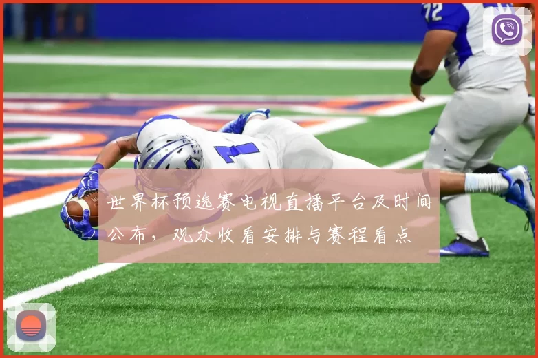 世界杯预选赛电视直播平台及时间公布，观众收看安排与赛程看点