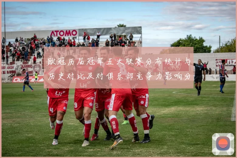 欧冠历届冠军五大联赛分布统计与历史对比及对俱乐部竞争力影响分析