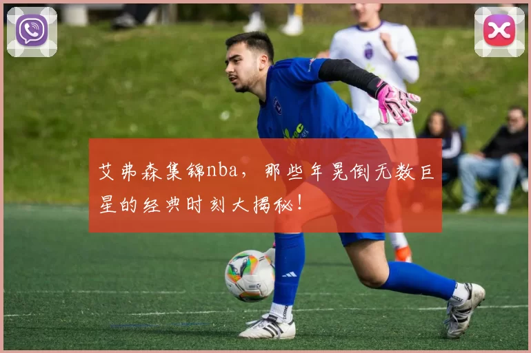 艾弗森集锦nba，那些年晃倒无数巨星的经典时刻大揭秘！