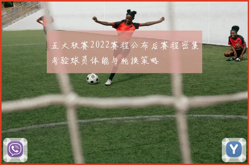 五大联赛2022赛程公布后赛程密集考验球员体能与轮换策略