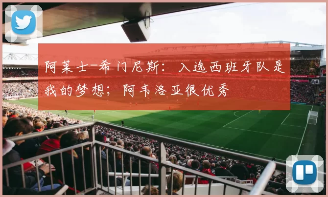 阿莱士-希门尼斯：入选西班牙队是我的梦想；阿韦洛亚很优秀