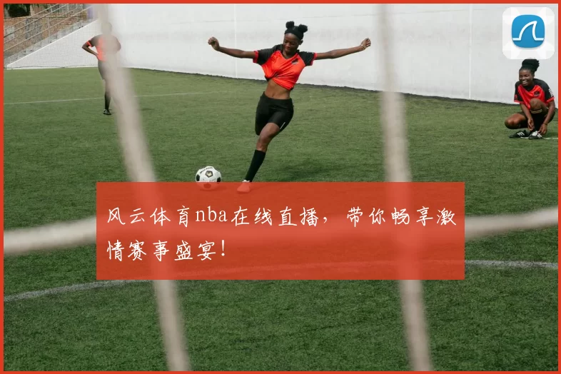 风云体育nba在线直播，带你畅享激情赛事盛宴！