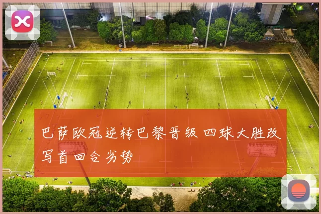 巴萨欧冠逆转巴黎晋级 四球大胜改写首回合劣势