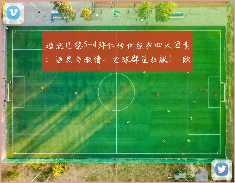 造就巴黎5-4拜仁传世经典四大因素：速度与激情，金球群星狂飙！_欧冠_本赛季_五大联赛