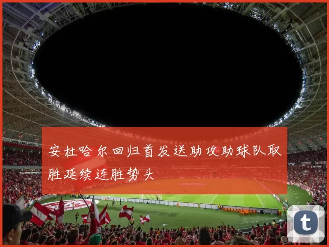 安杜哈尔回归首发送助攻助球队取胜延续连胜势头