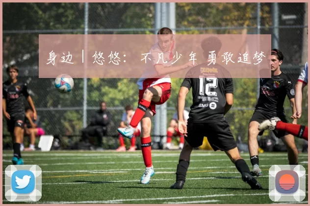 身边｜悠悠：不凡少年 勇敢追梦