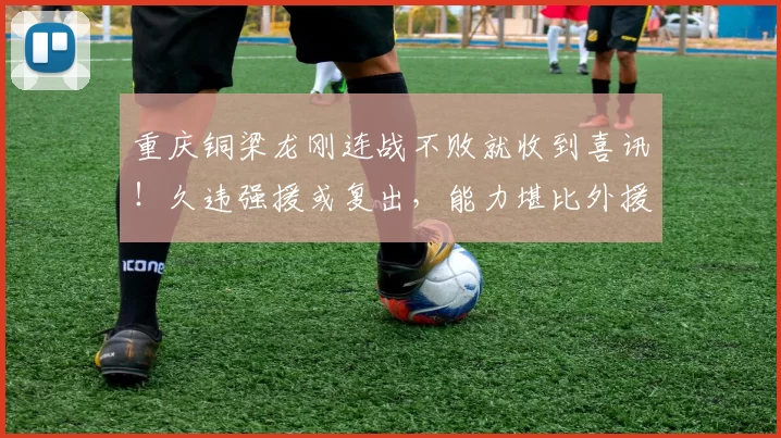 重庆铜梁龙刚连战不败就收到喜讯！久违强援或复出，能力堪比外援