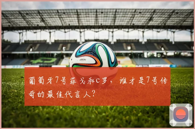 葡萄牙7号菲戈和c罗，谁才是7号传奇的最佳代言人？