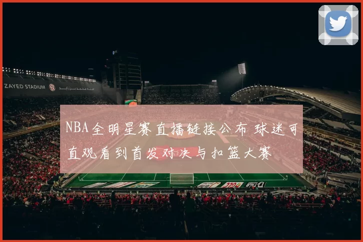 NBA全明星赛直播链接公布 球迷可直观看到首发对决与扣篮大赛