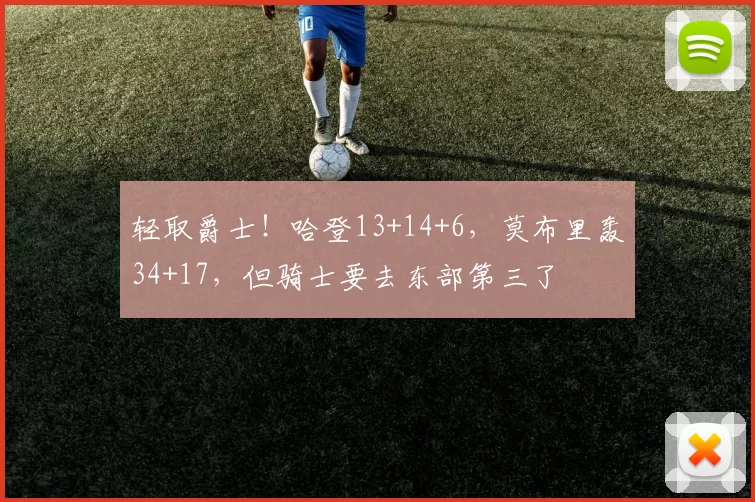 轻取爵士！哈登13+14+6，莫布里轰34+17，但骑士要去东部第三了