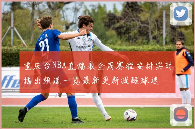 重庆台NBA直播表全周赛程安排实时播出频道一览最新更新提醒球迷