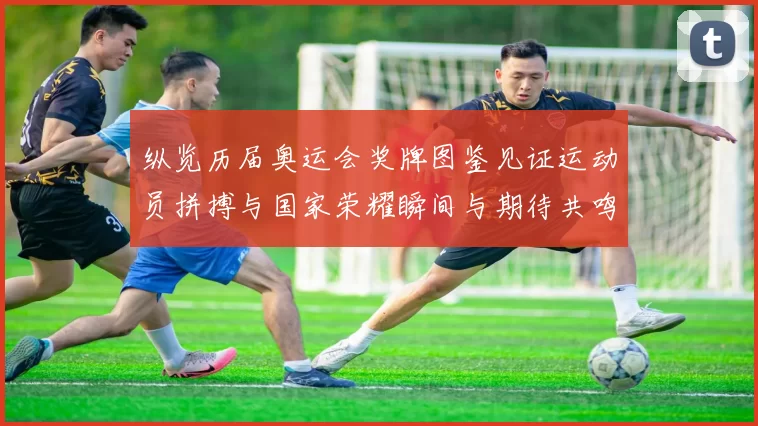 纵览历届奥运会奖牌图鉴见证运动员拼搏与国家荣耀瞬间与期待共鸣