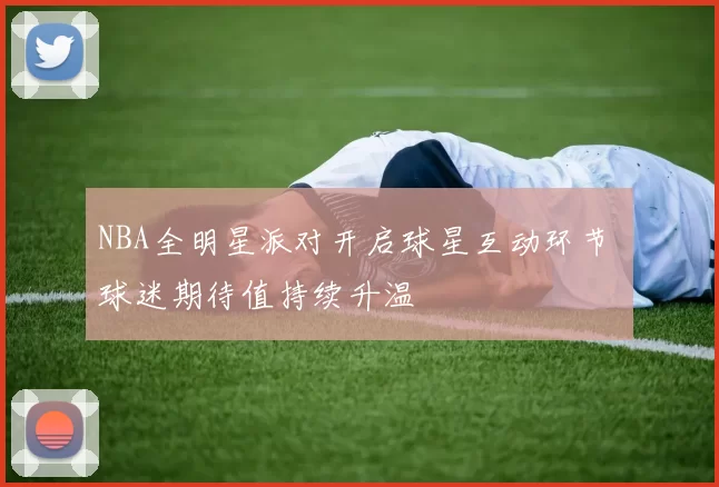 NBA全明星派对开启球星互动环节 球迷期待值持续升温