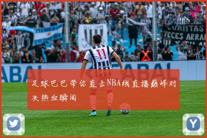 足球巴巴带你直击NBA线直播巅峰对决热血瞬间