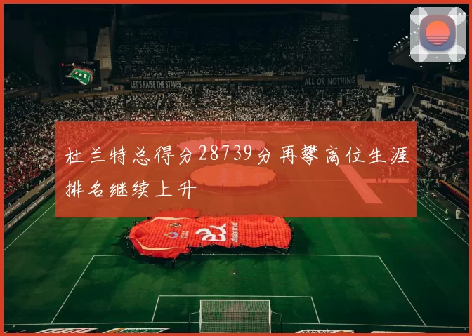 杜兰特总得分28739分再攀高位生涯排名继续上升
