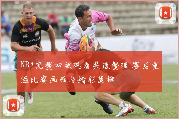NBA完整回放观看渠道整理 赛后重温比赛画面与精彩集锦