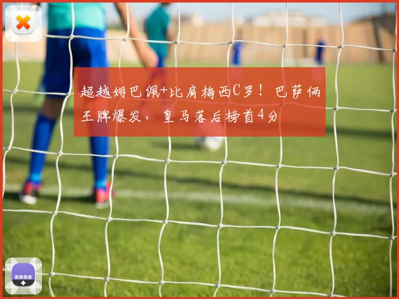 超越姆巴佩+比肩梅西C罗！巴萨俩王牌爆发，皇马落后榜首4分