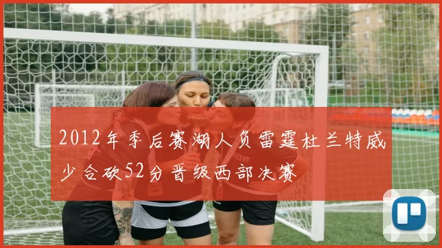 2012年季后赛湖人负雷霆杜兰特威少合砍52分晋级西部决赛